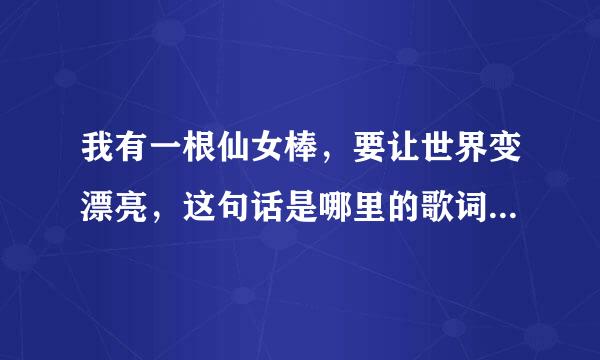 我有一根仙女棒，要让世界变漂亮，这句话是哪里的歌词呀，我想要完整的歌词