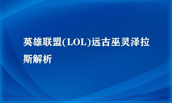 英雄联盟(LOL)远古巫灵泽拉斯解析
