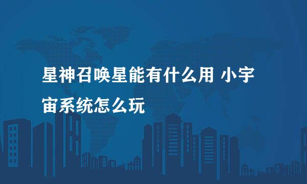 星神召唤星能有什么用 小宇宙系统怎么玩