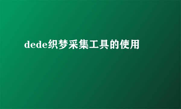 dede织梦采集工具的使用