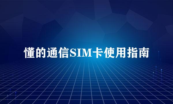 懂的通信SIM卡使用指南