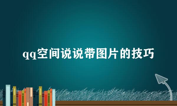 qq空间说说带图片的技巧