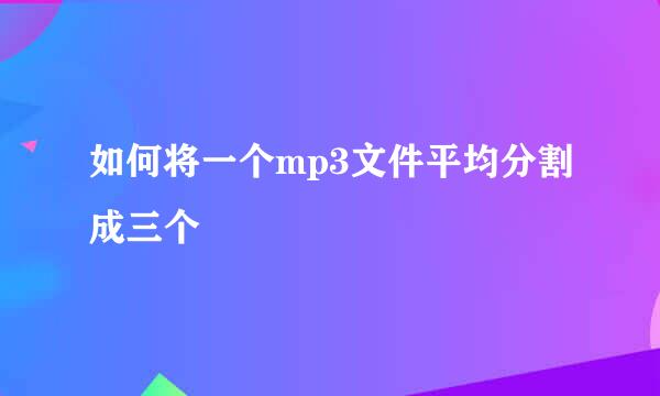 如何将一个mp3文件平均分割成三个