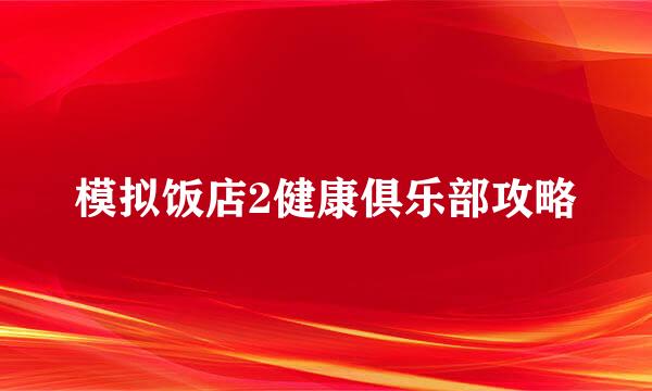 模拟饭店2健康俱乐部攻略