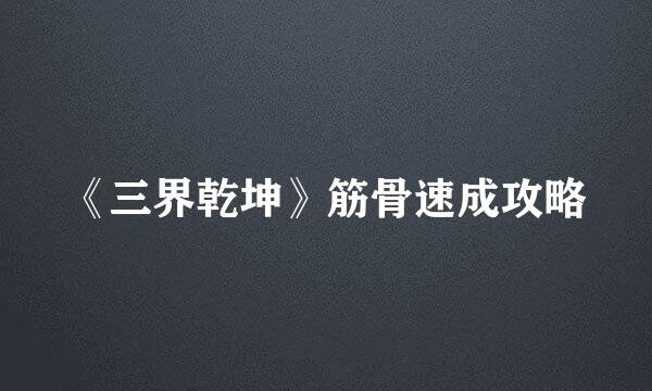 《三界乾坤》筋骨速成攻略