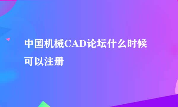 中国机械CAD论坛什么时候可以注册