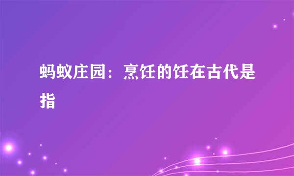 蚂蚁庄园：烹饪的饪在古代是指