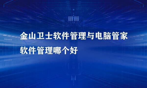 金山卫士软件管理与电脑管家软件管理哪个好