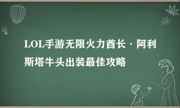 LOL手游无限火力酋长·阿利斯塔牛头出装最佳攻略