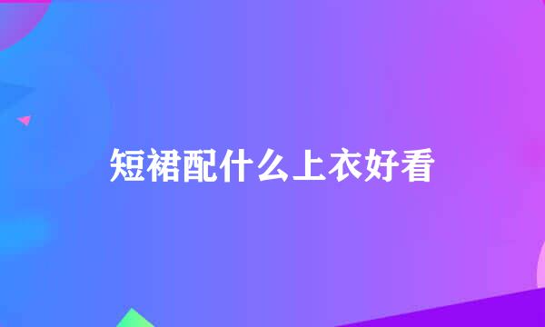 短裙配什么上衣好看