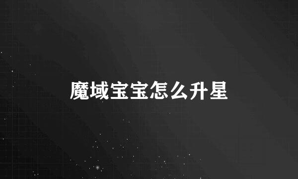 魔域宝宝怎么升星