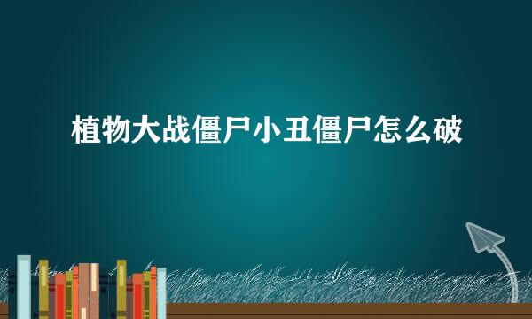植物大战僵尸小丑僵尸怎么破