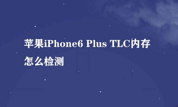 苹果iPhone6 Plus TLC内存怎么检测