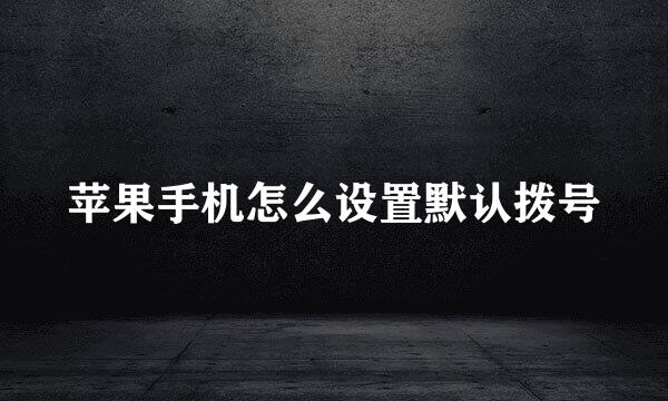 苹果手机怎么设置默认拨号