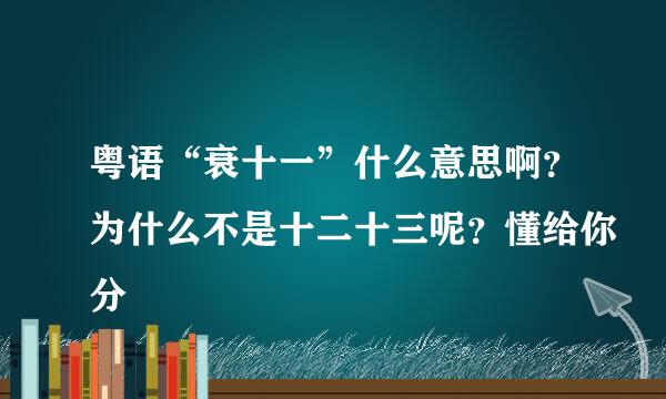 粤语“衰十一”什么意思啊？为什么不是十二十三呢？懂给你分