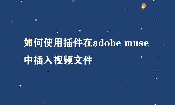 如何使用插件在adobe muse中插入视频文件