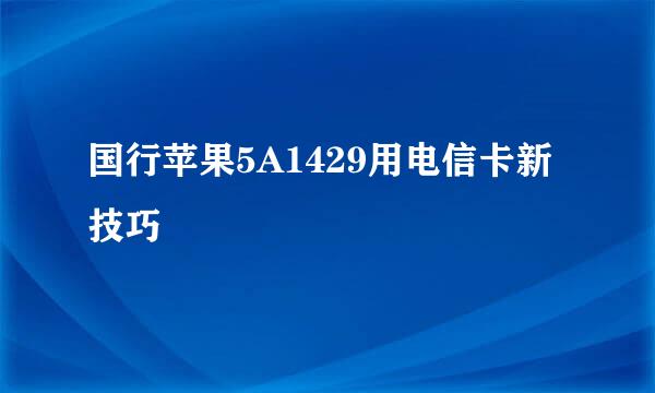 国行苹果5A1429用电信卡新技巧