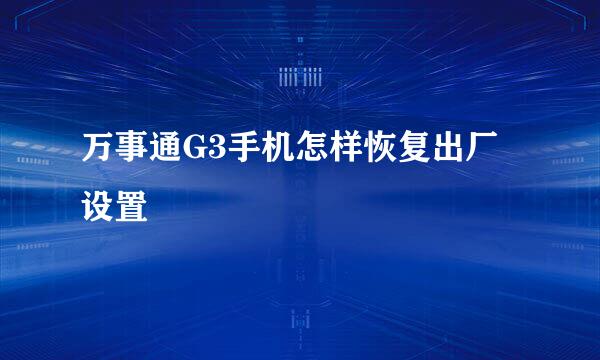 万事通G3手机怎样恢复出厂设置