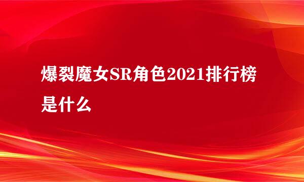爆裂魔女SR角色2021排行榜是什么