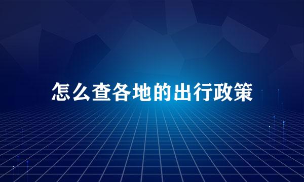 怎么查各地的出行政策