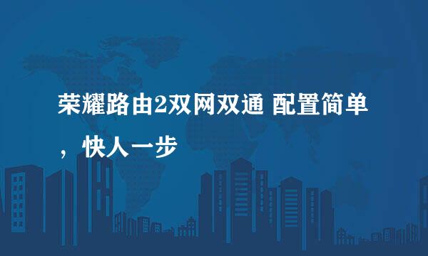 荣耀路由2双网双通 配置简单，快人一步
