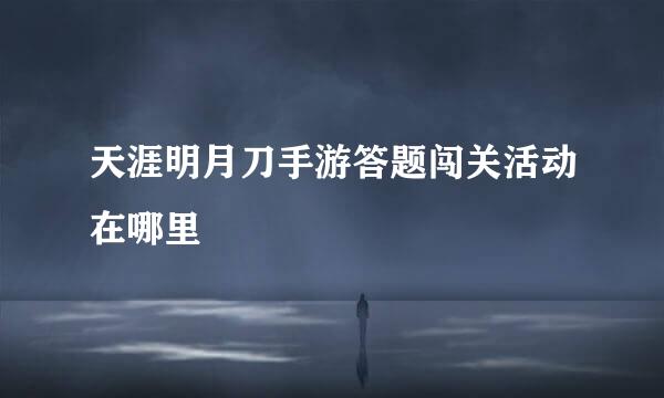 天涯明月刀手游答题闯关活动在哪里