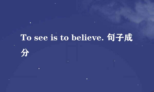 To see is to believe. 句子成分