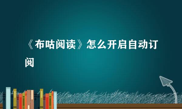 《布咕阅读》怎么开启自动订阅