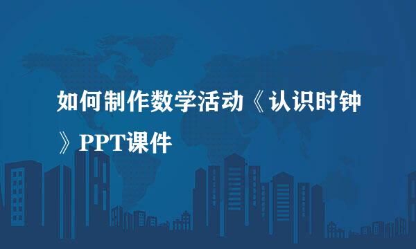如何制作数学活动《认识时钟》PPT课件