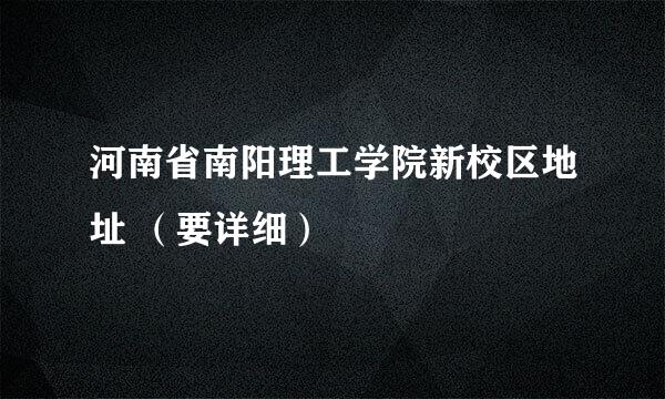 河南省南阳理工学院新校区地址 （要详细）