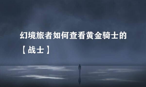 幻境旅者如何查看黄金骑士的【战士】