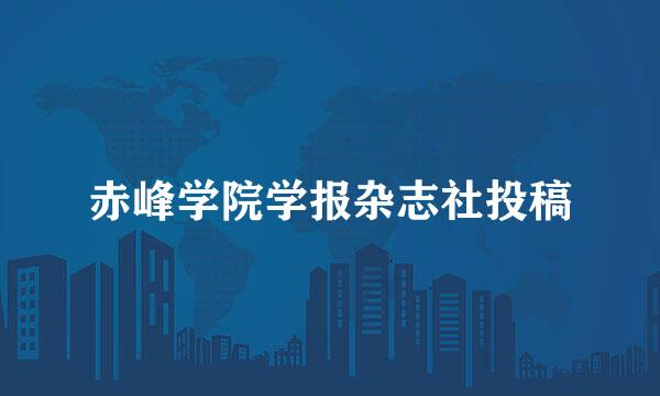 赤峰学院学报杂志社投稿