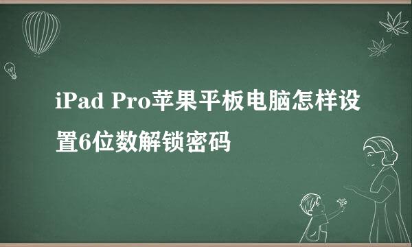 iPad Pro苹果平板电脑怎样设置6位数解锁密码