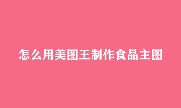 怎么用美图王制作食品主图