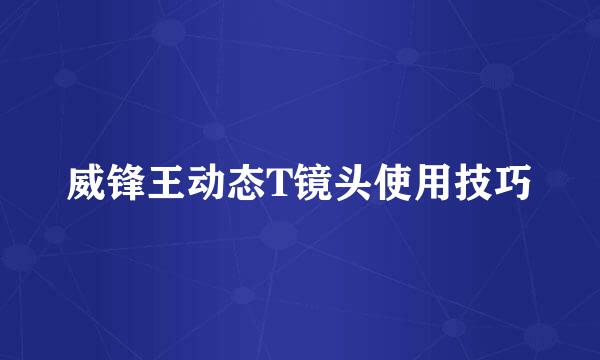 威锋王动态T镜头使用技巧