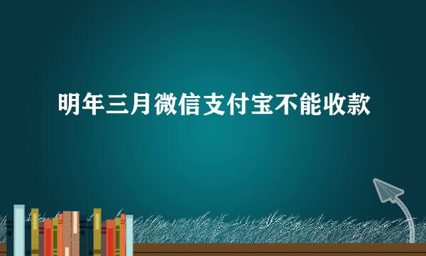 明年三月微信支付宝不能收款