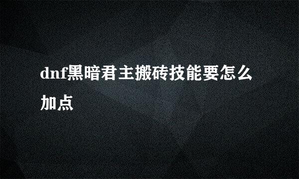 dnf黑暗君主搬砖技能要怎么加点