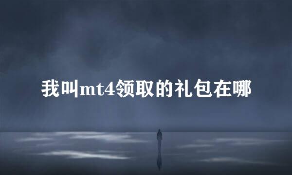 我叫mt4领取的礼包在哪