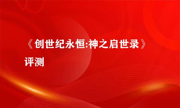 《创世纪永恒:神之启世录》评测