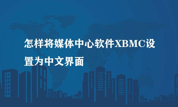 怎样将媒体中心软件XBMC设置为中文界面