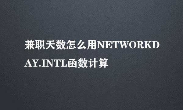 兼职天数怎么用NETWORKDAY.INTL函数计算