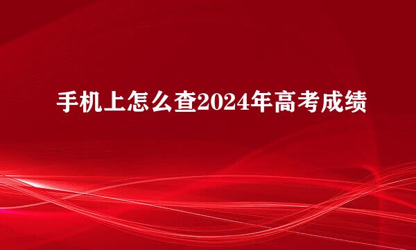 手机上怎么查2024年高考成绩