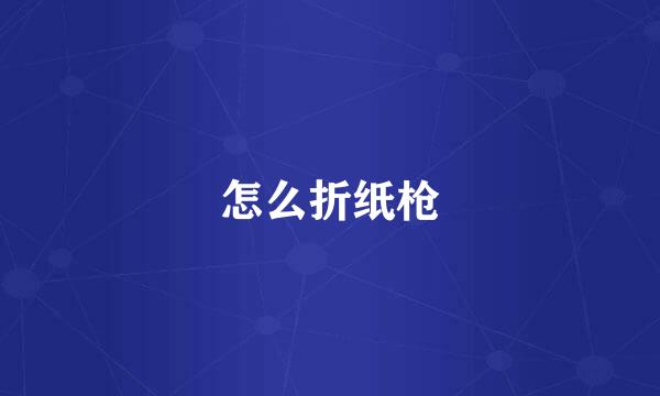 怎么折纸枪