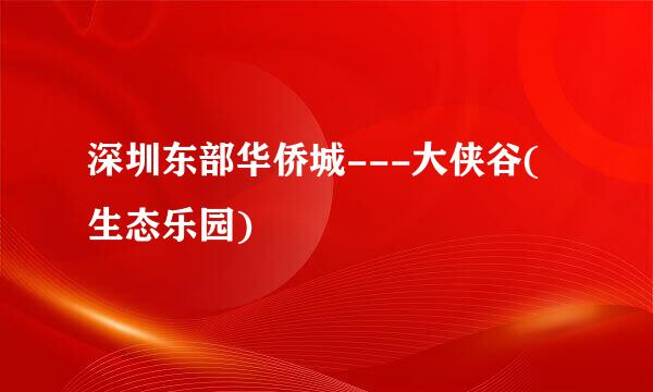 深圳东部华侨城---大侠谷(生态乐园)
