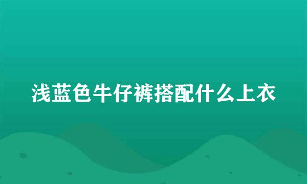 浅蓝色牛仔裤搭配什么上衣