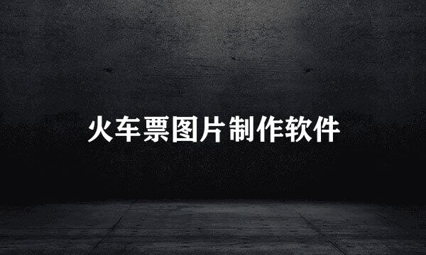 火车票图片制作软件
