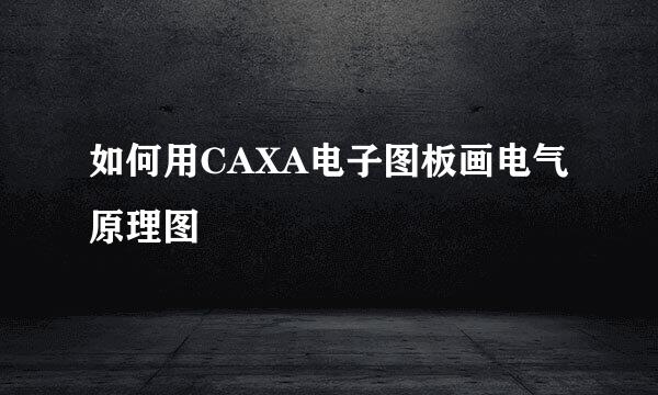 如何用CAXA电子图板画电气原理图