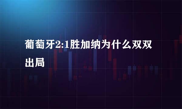 葡萄牙2:1胜加纳为什么双双出局
