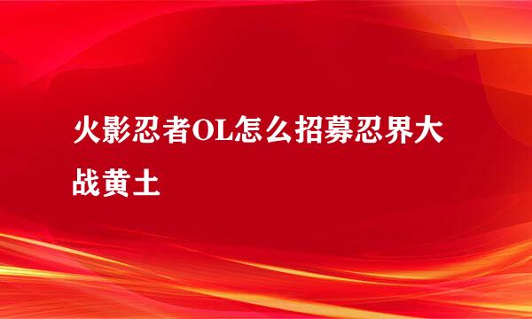 火影忍者OL怎么招募忍界大战黄土