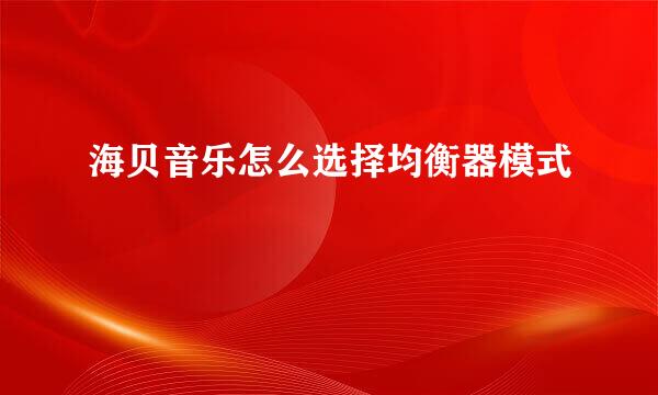 海贝音乐怎么选择均衡器模式